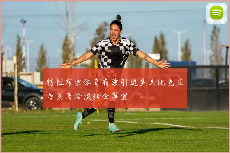 特拉布宗体育有意引进多夫比克正与罗马洽谈转会事宜