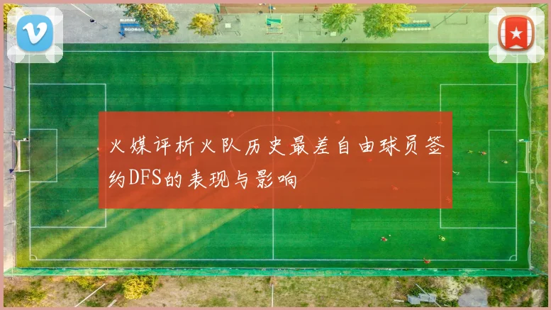 火媒评析火队历史最差自由球员签约DFS的表现与影响