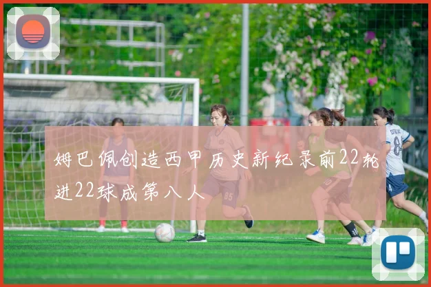 姆巴佩创造西甲历史新纪录前22轮进22球成第八人