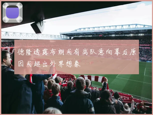 德隆透露布朗或有离队意向幕后原因或超出外界想象