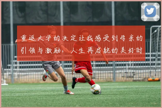 重返大学的决定让我感受到母亲的引领与激励，人生再启航的美好时刻