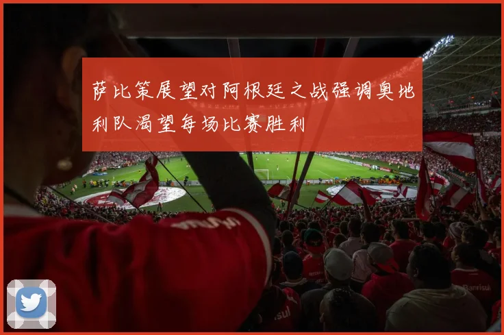 萨比策展望对阿根廷之战强调奥地利队渴望每场比赛胜利