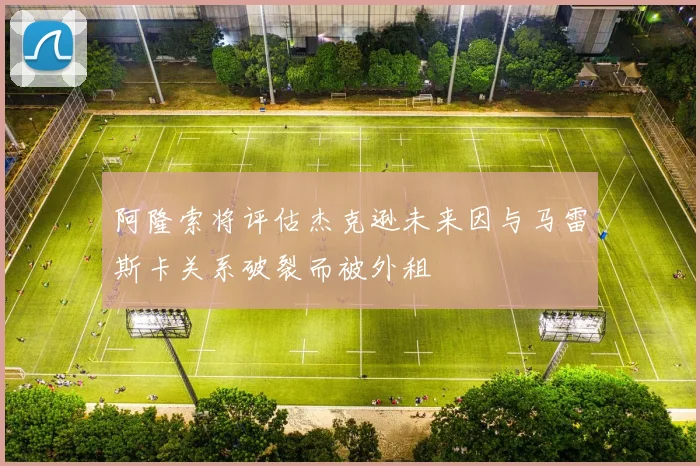 阿隆索将评估杰克逊未来因与马雷斯卡关系破裂而被外租