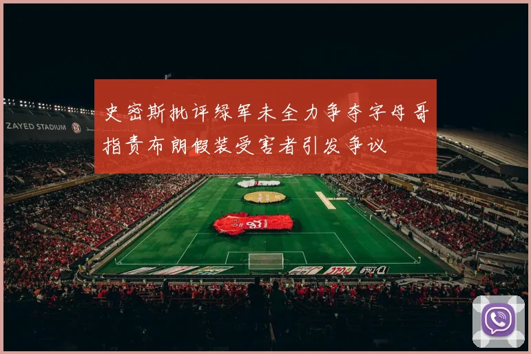 史密斯批评绿军未全力争夺字母哥指责布朗假装受害者引发争议
