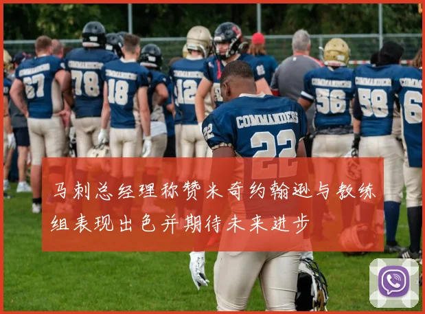 马刺总经理称赞米奇约翰逊与教练组表现出色并期待未来进步