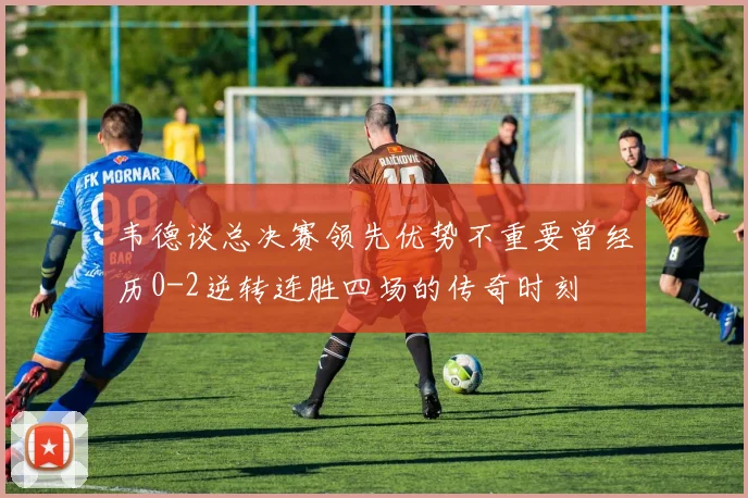 韦德谈总决赛领先优势不重要曾经历0-2逆转连胜四场的传奇时刻