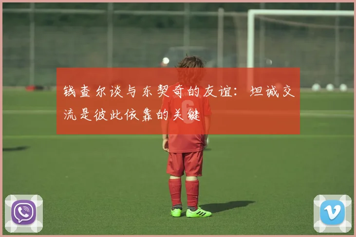 钱查尔谈与东契奇的友谊：坦诚交流是彼此依靠的关键