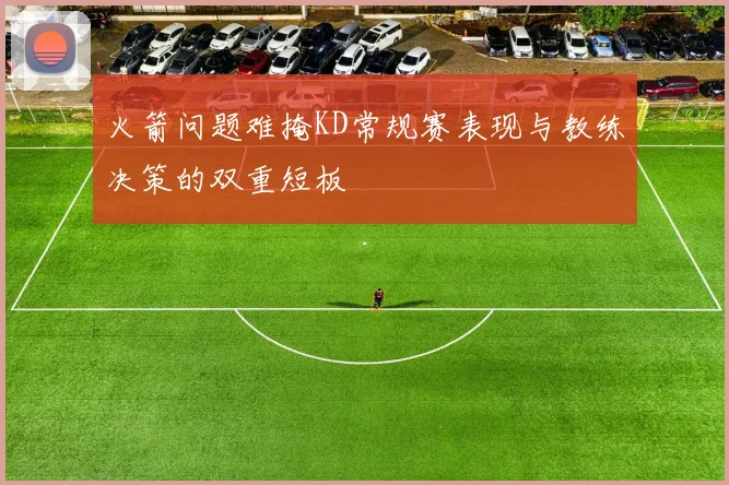 火箭问题难掩KD常规赛表现与教练决策的双重短板